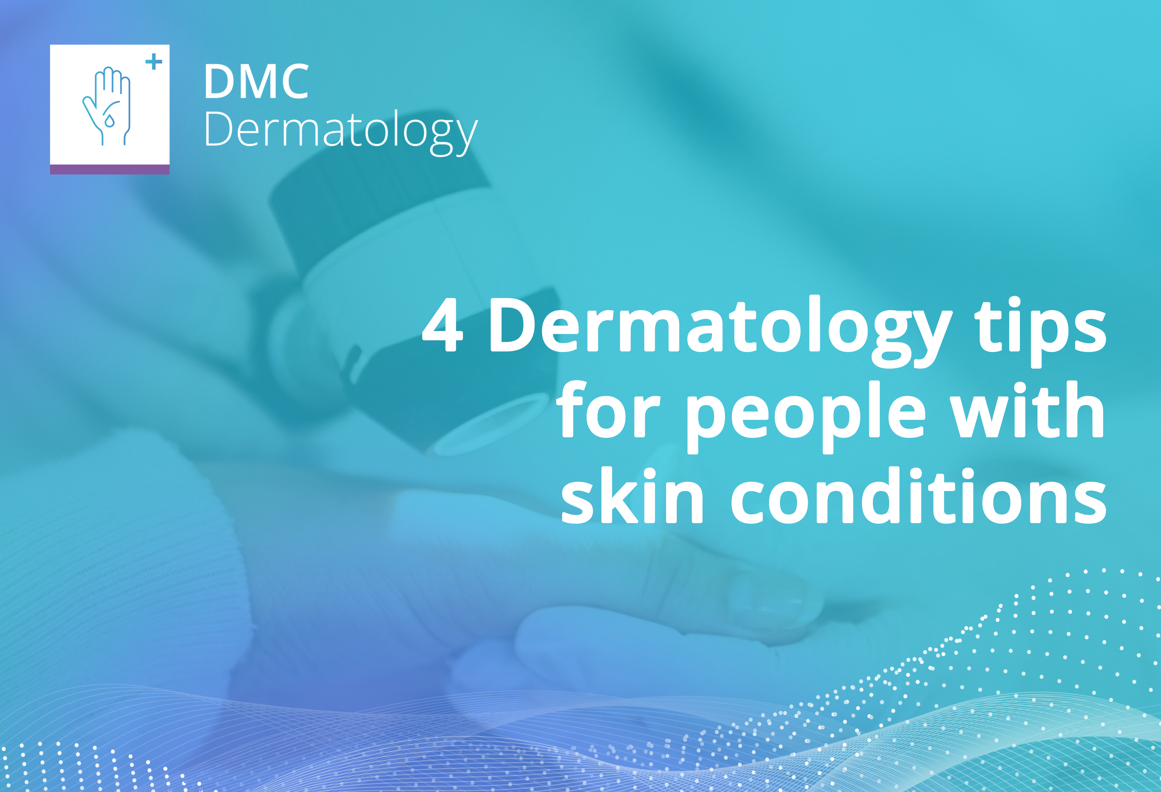 DMC Advice | 4 dermatology tips for people with skin conditions